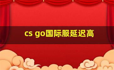 cs go国际服延迟高